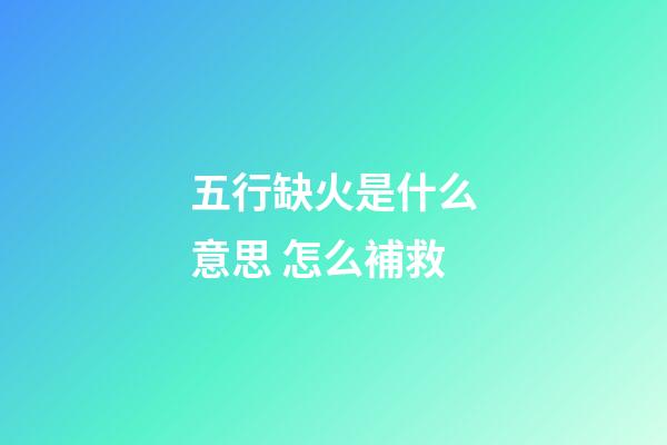 五行缺火是什么意思 怎么補救